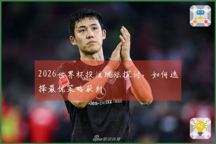2026世界杯投注玩法探讨，如何选择最优策略获利