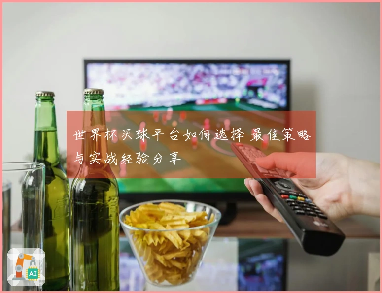 世界杯买球平台如何选择 最佳策略与实战经验分享
