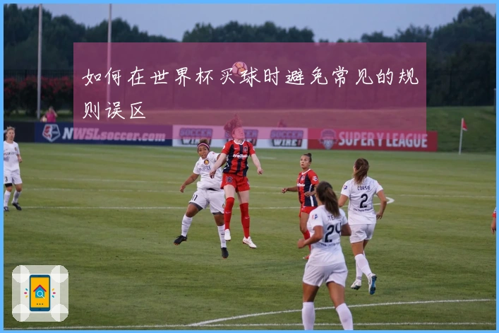 如何在世界杯买球时避免常见的规则误区