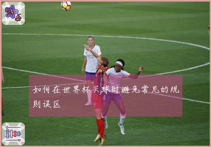 如何在世界杯买球时避免常见的规则误区