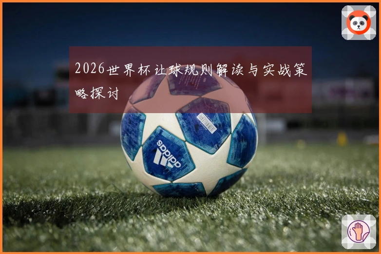 2026世界杯让球规则解读与实战策略探讨