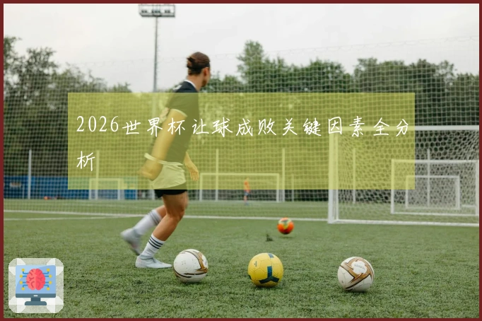 2026世界杯让球成败关键因素全分析