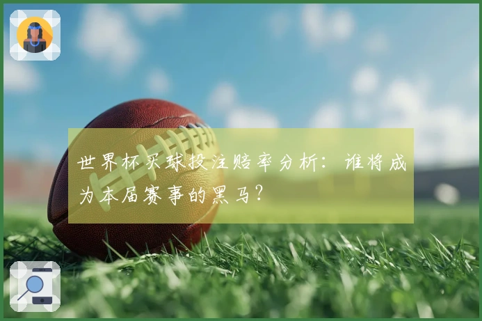 世界杯买球投注赔率分析：谁将成为本届赛事的黑马？