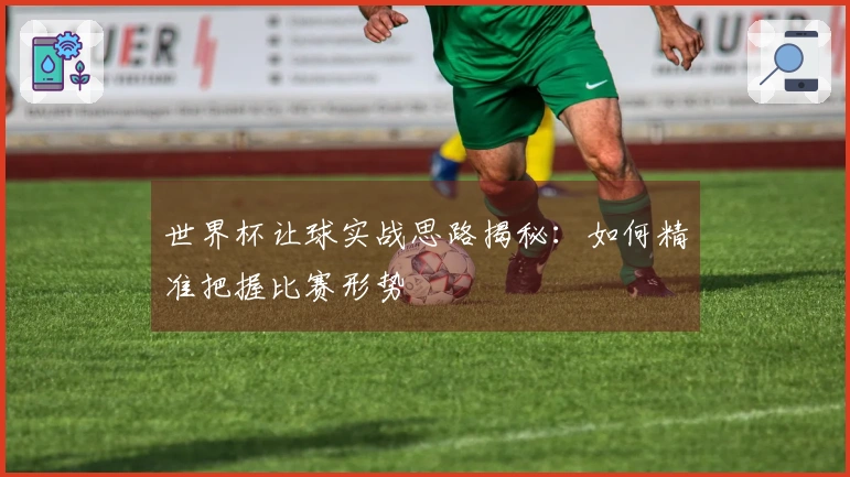 世界杯让球实战思路揭秘：如何精准把握比赛形势