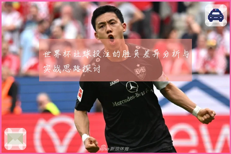 世界杯让球投注的胜负差异分析与实战思路探讨