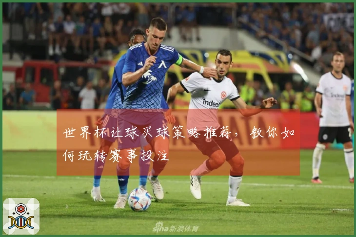 世界杯让球买球策略推荐，教你如何玩转赛事投注